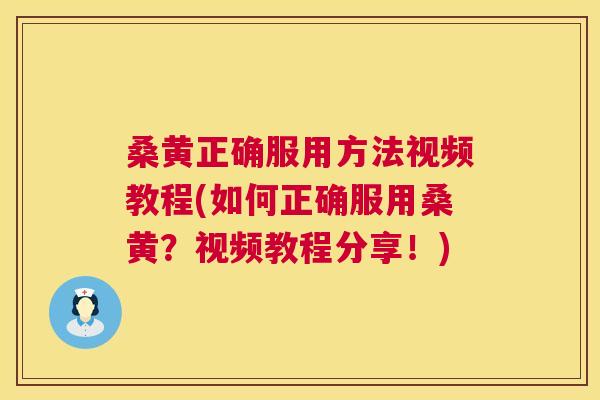 桑黄正确服用方法视频教程(如何正确服用桑黄？视频教程分享！)