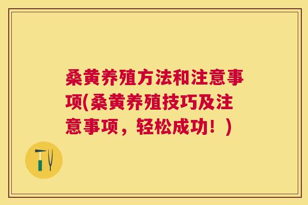 桑黄养殖方法和注意事项(桑黄养殖技巧及注意事项，轻松成功！)